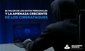 El valor de los datos personales y la amenaza creciente de los ciberataques
